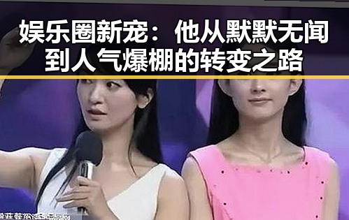 娱乐圈新宠：他从默默无闻到人气爆棚的转变之路