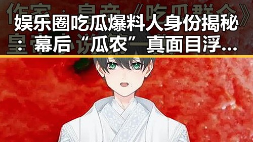 娱乐圈吃瓜爆料人身份揭秘：幕后“瓜农”真面目浮出水面🤔