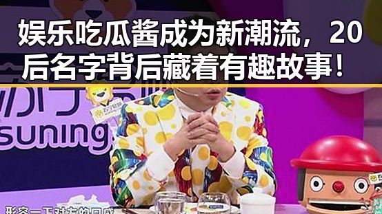 娱乐吃瓜酱成为新潮流,20后名字背后藏着有趣故事!