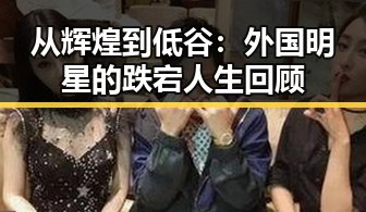 从辉煌到低谷：外国明星的跌宕人生回顾