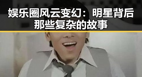 娱乐圈风云变幻：明星背后那些复杂的故事