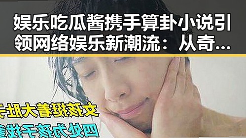 娱乐吃瓜酱携手算卦小说引领网络娱乐新潮流：从奇幻到互动的全景回顾