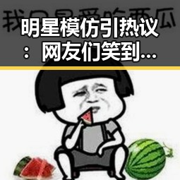 明星模仿引热议：网友们笑到停不下来，背后真相令人深思