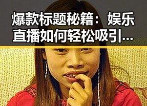 爆款标题秘籍:娱乐直播如何轻松吸引眼球?