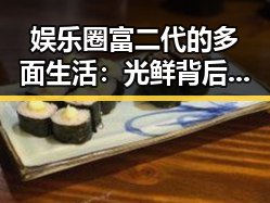 娱乐圈富二代的多面生活:光鲜背后的真实轨迹