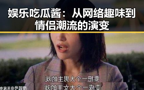 娱乐吃瓜酱:从网络趣味到情侣潮流的演变