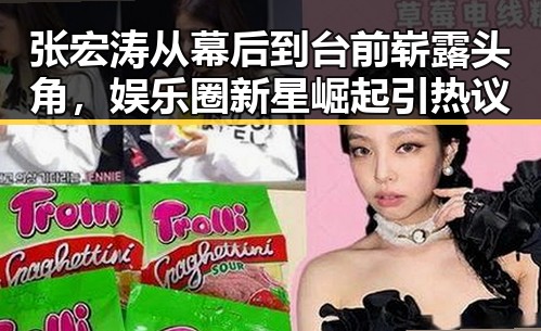 张宏涛从幕后到台前崭露头角，娱乐圈新星崛起引热议